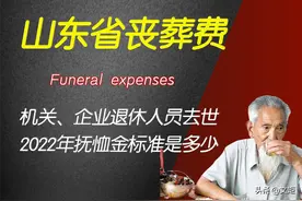 山东省2022年机关、企业退休人员去世，抚恤金丧葬费标准是多少？图片