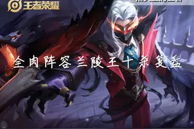 兰陵王面对全肉阵容只能躺平？王者局十杀兰陵王复盘，节奏的魅力图片
