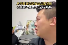 男子醉酒后哭诉心疼妻子想让娃断奶 妻子：原来我的辛苦他都看在眼里图片