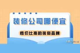 装修公司哪便宜，性价比高的装修品牌​图片