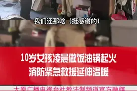 （视频）太原：10岁女孩凌晨做饭油锅起火 消防紧急救援延伸温暖图片