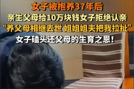 后续！女子被抱养37年拒认亲：养姐态度很坚定，当事人被气住院图片