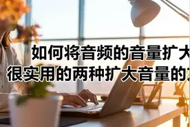 如何将音频的音量扩大-很实用的两种扩大音量的方法图片