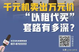长江云调查 | 千元机卖出万元价 “以租代买”套路有多深？图片
