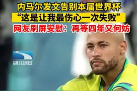 “这无疑是让我最伤心的一次失败”，内马尔发文告别世界杯，球迷-再等四年又何妨图片