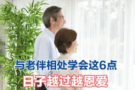 晚年与老伴相处，无论是亲情还是爱情，都要学会这6件事图片