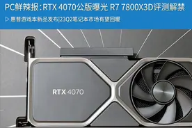 PC鲜辣报：RTX 4070公版曝光 R7 7800X3D评测解禁图片