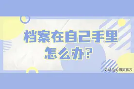 档案在自己手里怎么办？教你少走弯路，用最快最轻松的方法解决图片