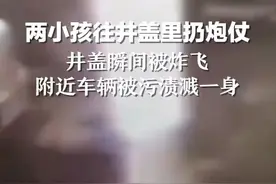 两小孩往井盖里扔炮仗，井盖瞬间被炸飞，附近车辆被污渍溅一身图片