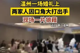 闹大了！温州婚礼两家大打出手后续：双方亲人在线互怼，内情曝光图片
