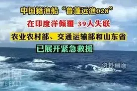 中国籍渔船“鲁蓬远渔028”在印度洋倾覆 39人失联 农业农村部、交通运输部和山东省已展开紧急救援图片