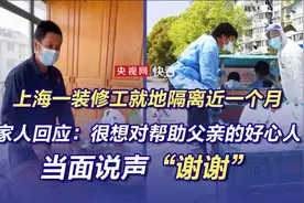 “上海一装修工就地隔离近一个月”家人回应：很想对帮助父亲的好心人当面说声“谢谢”图片