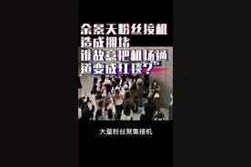 余景天粉丝接机拥堵
谁故意把机场通道当成明星红毯？#粉丝为艺人接机造成拥堵 #余景天发文道歉视频封面