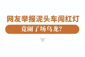 网友举报泥头车闯红灯闹乌龙？交警还原“真相”！图片