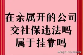 在亲属开的公司交社保属于挂靠交社保吗？是否违法？图片
