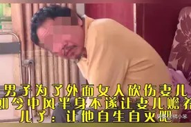 6年前为了外面女人将妻儿砍伤，半身不遂想回归，儿子：自生自灭图片