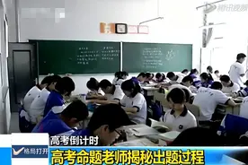 高考出题人究竟有多神秘？出题后被统一管理，连家人都联络不上图片