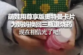 萌娃用尊享版奥特曼卡片，为妈妈换回三瓶退烧药，现在相信光了吧！图片