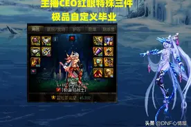DNF：旭旭宝宝嫉妒了！主播CEO红眼特殊三件装备，极品自定义毕业图片