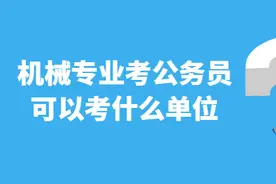 机械专业考公务员可以考什么单位 你了解吗图片