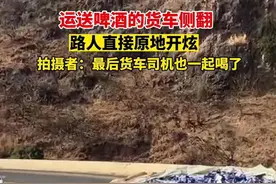 运送啤酒的货车侧翻，路人直接原地开炫，拍摄者：最后货车司机也一起喝了图片