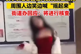 女子衣着暴露在人民调解室热舞，周围人边笑边喊“摇起来”，街道办回应：将进行核查图片