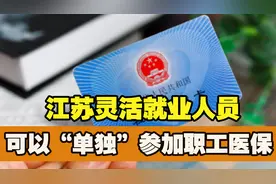 元旦将至，江苏灵活就业人员好消息，可以“单独”参保职工医保图片