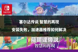 塞尔达传说 智慧的再现安装失败，加速器推荐如何解决图片