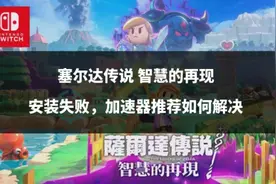 塞尔达传说 智慧的再现安装失败，加速器推荐如何解决图片