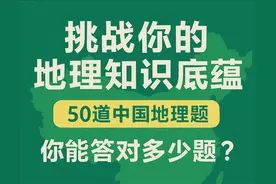 挑战你的地理知识底蕴！50道中国地理题，你能答对多少题。图片