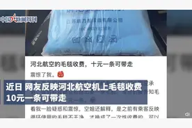 河北航空毛毯收费10元，空姐称“为了干净”，工作人员：10元一条可以带走，目前经济舱不提供免费毛毯图片