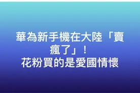 台媒报道华为新手机热销，大批台湾网友留言“真的蛮好用”图片