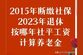 2015年停缴社保，2023年退休，按哪一年社平工资计算养老金待遇？图片