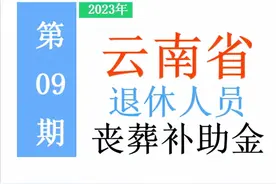 最新！2023年云南省退休人员：丧葬费标准出炉！是多少，去哪领？图片