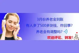 3月份养老金到账，有人多了500多块钱，咋回事？养老金有调整吗？图片