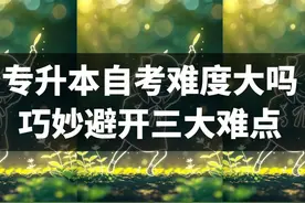 专升本自考难度大吗？巧妙避开三大难点图片