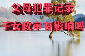 父母犯罪记录，子女政审有影响吗？图片