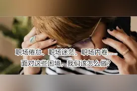 职场倦怠、职场迷茫、职场内卷....面对这些困境，我们该怎么做？图片