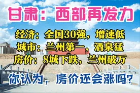 甘肃盘点：全国30强，首破万亿，兰州最强，酒泉最猛，8城房价跌图片