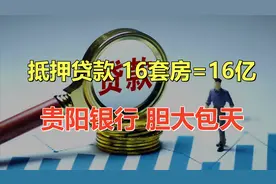 16套房作抵押可以贷出16亿元？贵阳银行胆大包天，这次栽了！图片