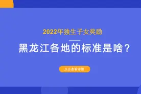 2022年独生子女奖励，黑龙江各地的标准是啥？多少钱？一文看清楚图片