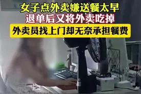 奇葩！女子嫌送餐太早吃完外卖退单，骑手怒斥不要脸，评论炸锅了图片