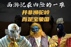 西游记最凶险的一难，为何说并非狮驼岭，而是宝象国？图片