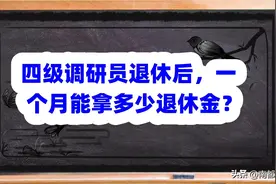 四级调研员退休后，一个月能拿多少退休金？图片