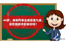 44岁，体制内事业编管理九级，现在转技术职称好吗？图片