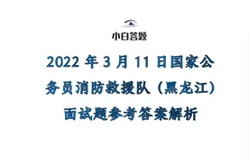 2022年3月11日国家公务员消防救援队黑龙江面试题参考答案解析图片