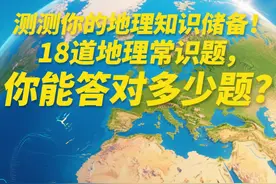 测测你的地理知识储备！18道地理常识题，你能答对多少题？图片