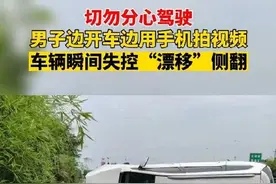 男子边开车边用手机拍视频 车辆瞬间失控“漂移”侧翻图片