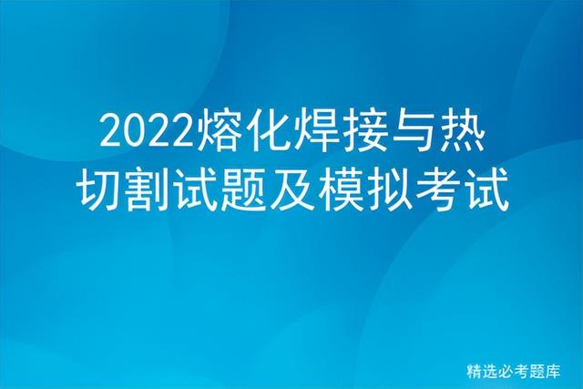 2022熔化焊接与热切割试题及模拟考试