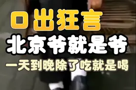 北京大爷口出狂言，称北京的爷就是爷，一天到晚除了吃就是喝图片